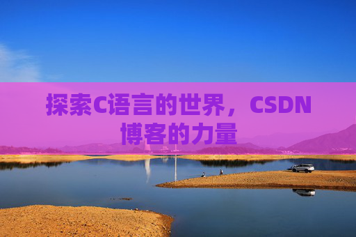 探索C语言的世界，CSDN博客的力量